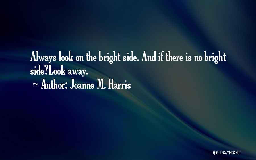 Joanne M. Harris Quotes: Always Look On The Bright Side. And If There Is No Bright Side?look Away.