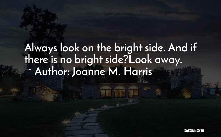 Joanne M. Harris Quotes: Always Look On The Bright Side. And If There Is No Bright Side?look Away.