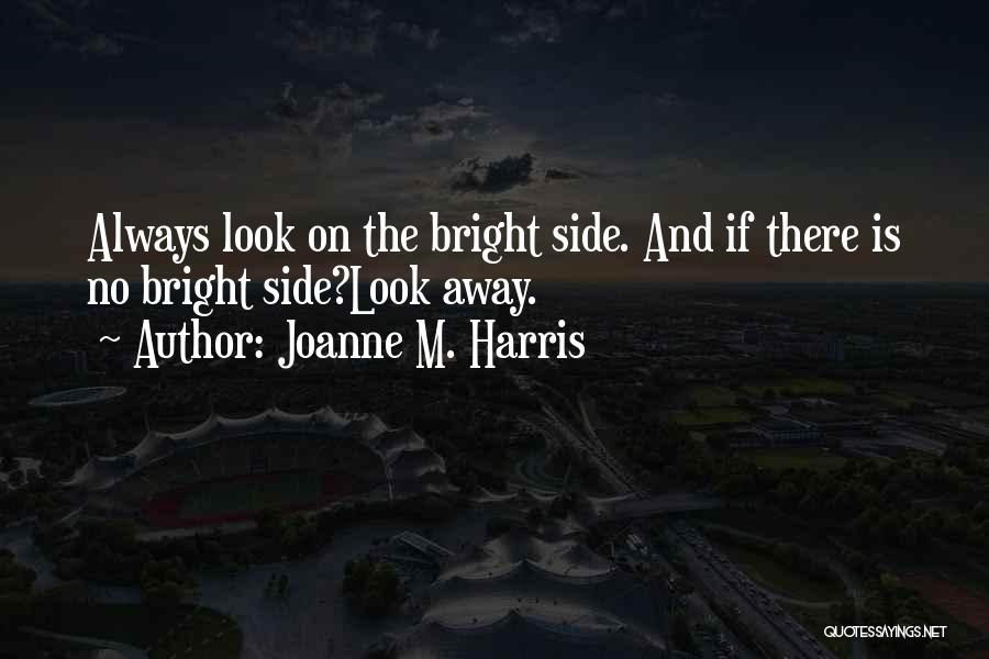 Joanne M. Harris Quotes: Always Look On The Bright Side. And If There Is No Bright Side?look Away.