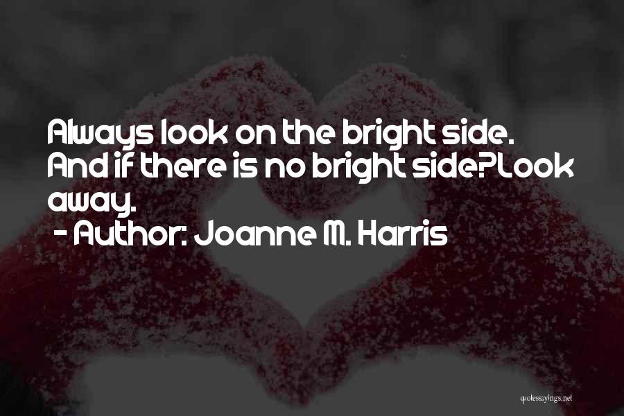 Joanne M. Harris Quotes: Always Look On The Bright Side. And If There Is No Bright Side?look Away.