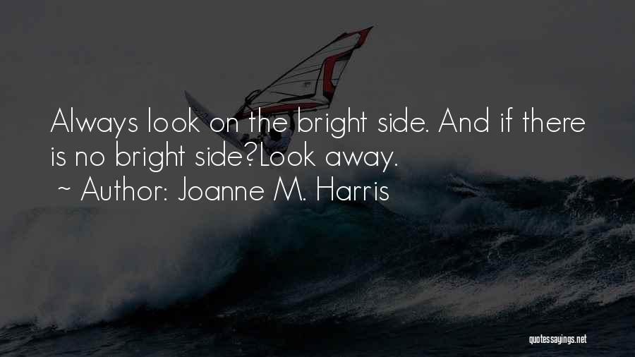 Joanne M. Harris Quotes: Always Look On The Bright Side. And If There Is No Bright Side?look Away.