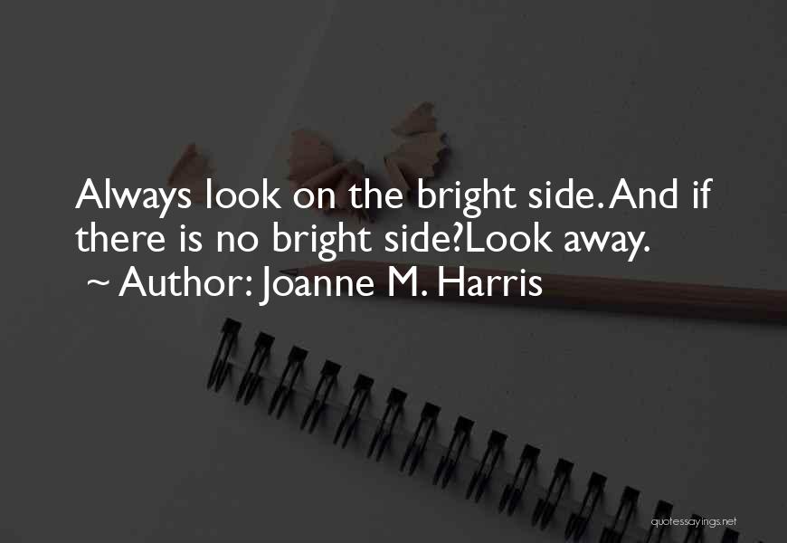 Joanne M. Harris Quotes: Always Look On The Bright Side. And If There Is No Bright Side?look Away.