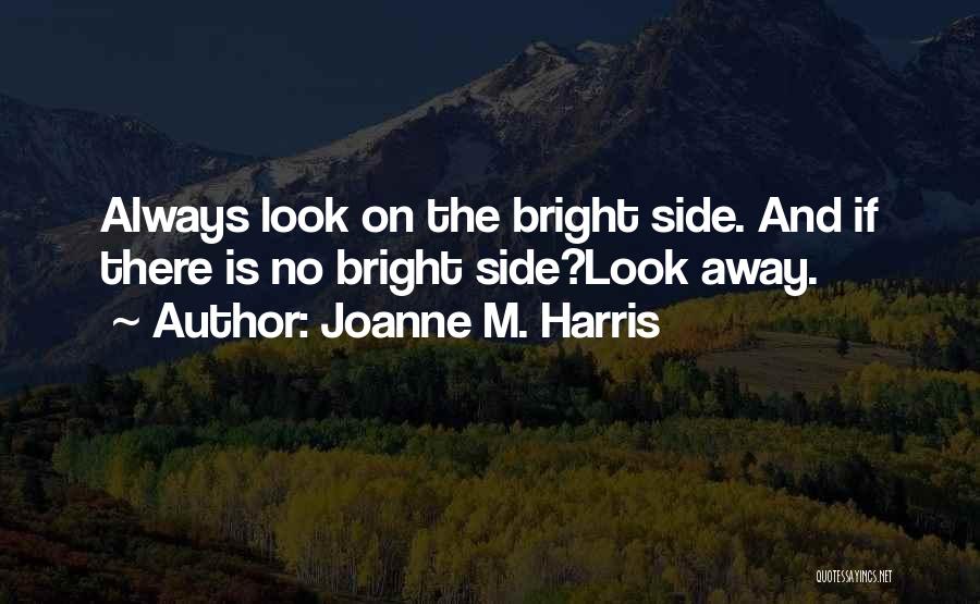 Joanne M. Harris Quotes: Always Look On The Bright Side. And If There Is No Bright Side?look Away.