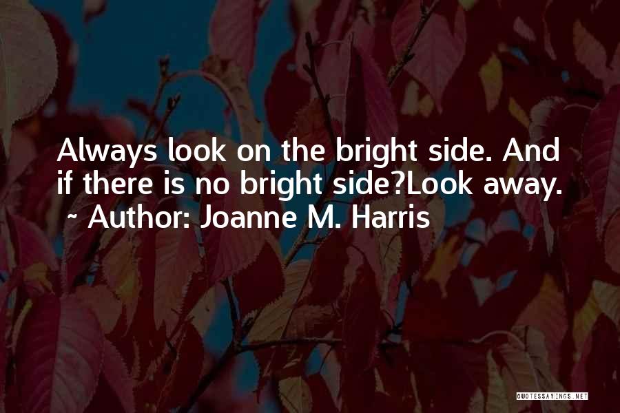 Joanne M. Harris Quotes: Always Look On The Bright Side. And If There Is No Bright Side?look Away.