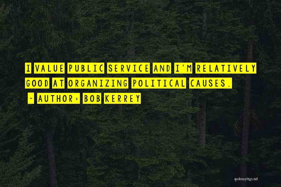 Bob Kerrey Quotes: I Value Public Service And I'm Relatively Good At Organizing Political Causes.