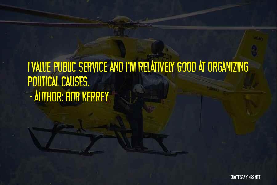 Bob Kerrey Quotes: I Value Public Service And I'm Relatively Good At Organizing Political Causes.