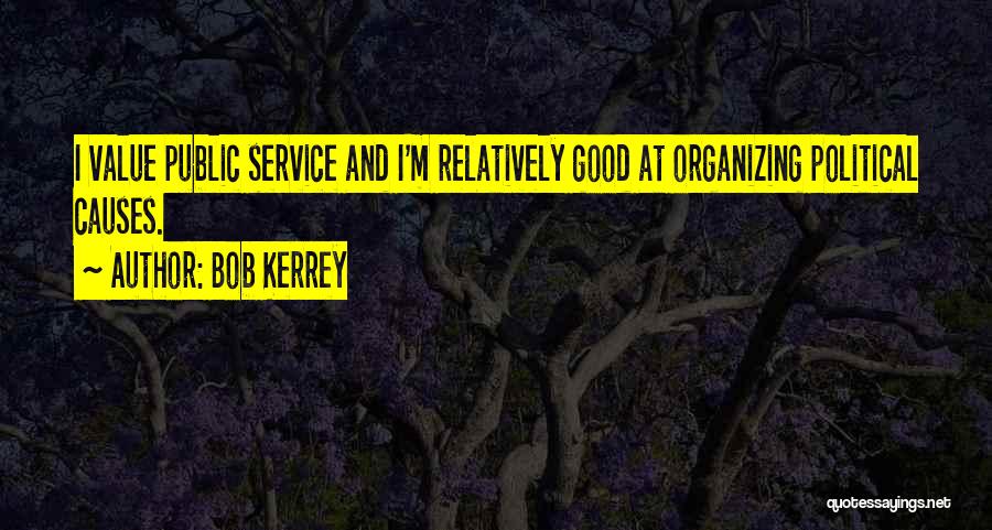 Bob Kerrey Quotes: I Value Public Service And I'm Relatively Good At Organizing Political Causes.