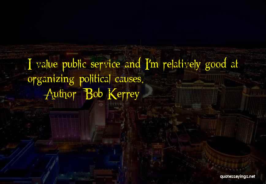 Bob Kerrey Quotes: I Value Public Service And I'm Relatively Good At Organizing Political Causes.