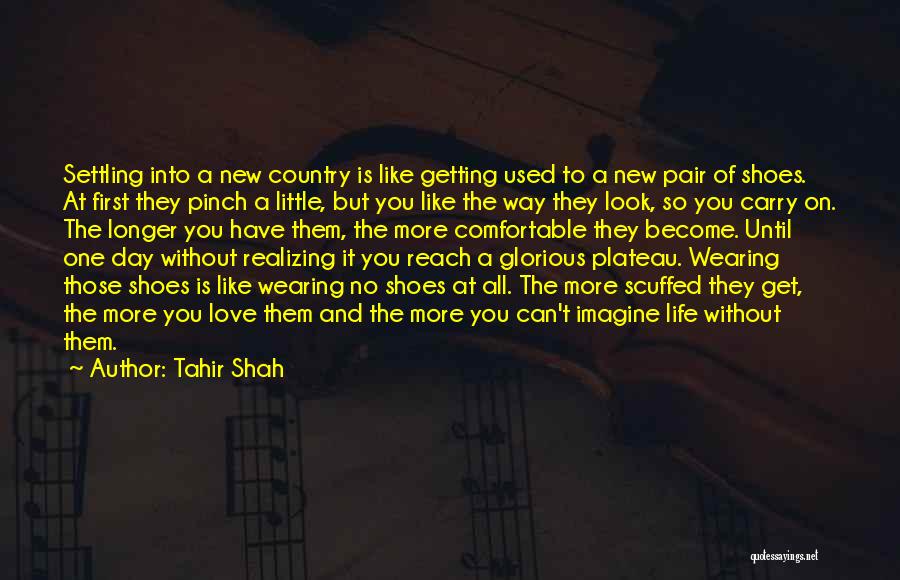 Tahir Shah Quotes: Settling Into A New Country Is Like Getting Used To A New Pair Of Shoes. At First They Pinch A