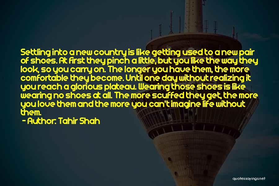 Tahir Shah Quotes: Settling Into A New Country Is Like Getting Used To A New Pair Of Shoes. At First They Pinch A