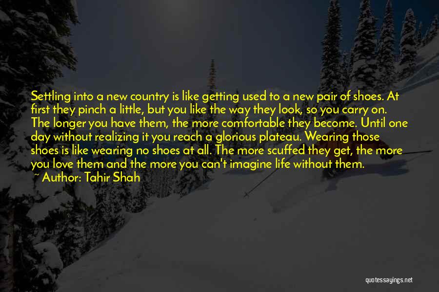 Tahir Shah Quotes: Settling Into A New Country Is Like Getting Used To A New Pair Of Shoes. At First They Pinch A