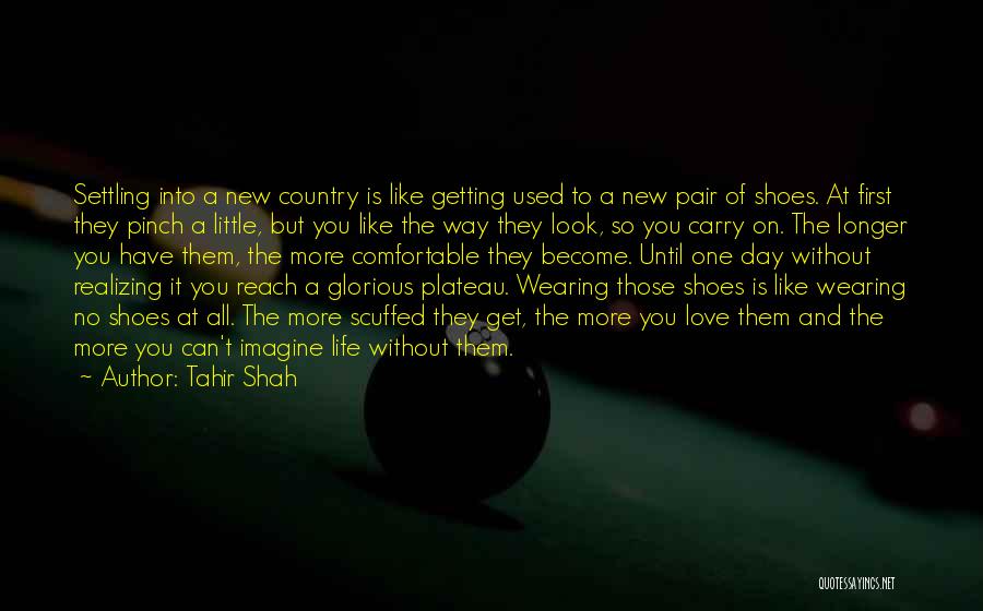 Tahir Shah Quotes: Settling Into A New Country Is Like Getting Used To A New Pair Of Shoes. At First They Pinch A