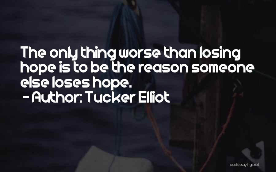 Tucker Elliot Quotes: The Only Thing Worse Than Losing Hope Is To Be The Reason Someone Else Loses Hope.