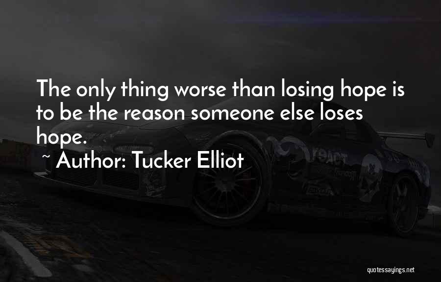Tucker Elliot Quotes: The Only Thing Worse Than Losing Hope Is To Be The Reason Someone Else Loses Hope.