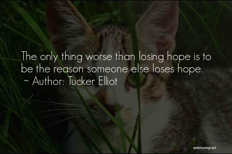 Tucker Elliot Quotes: The Only Thing Worse Than Losing Hope Is To Be The Reason Someone Else Loses Hope.