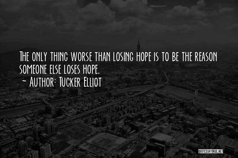 Tucker Elliot Quotes: The Only Thing Worse Than Losing Hope Is To Be The Reason Someone Else Loses Hope.