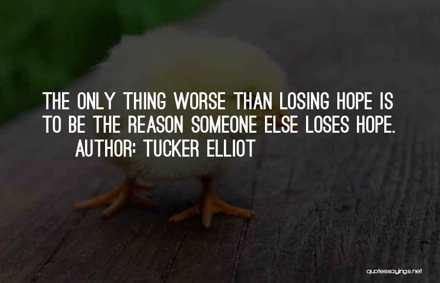 Tucker Elliot Quotes: The Only Thing Worse Than Losing Hope Is To Be The Reason Someone Else Loses Hope.