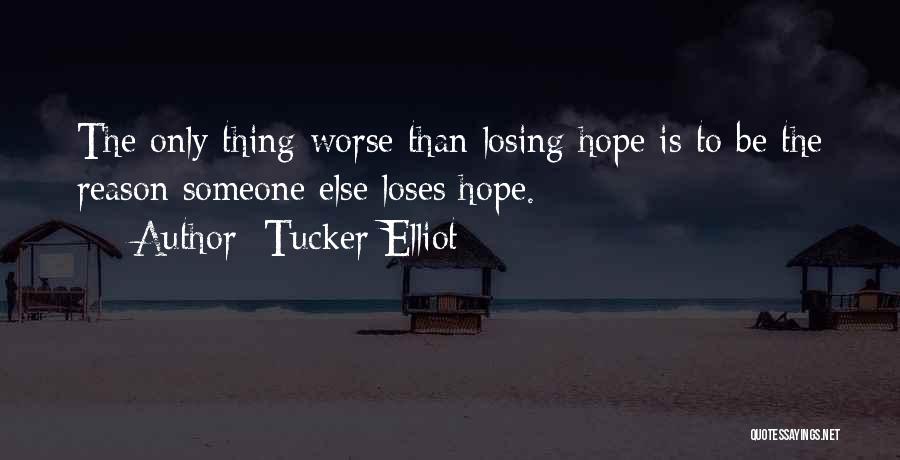 Tucker Elliot Quotes: The Only Thing Worse Than Losing Hope Is To Be The Reason Someone Else Loses Hope.