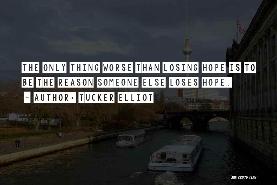 Tucker Elliot Quotes: The Only Thing Worse Than Losing Hope Is To Be The Reason Someone Else Loses Hope.
