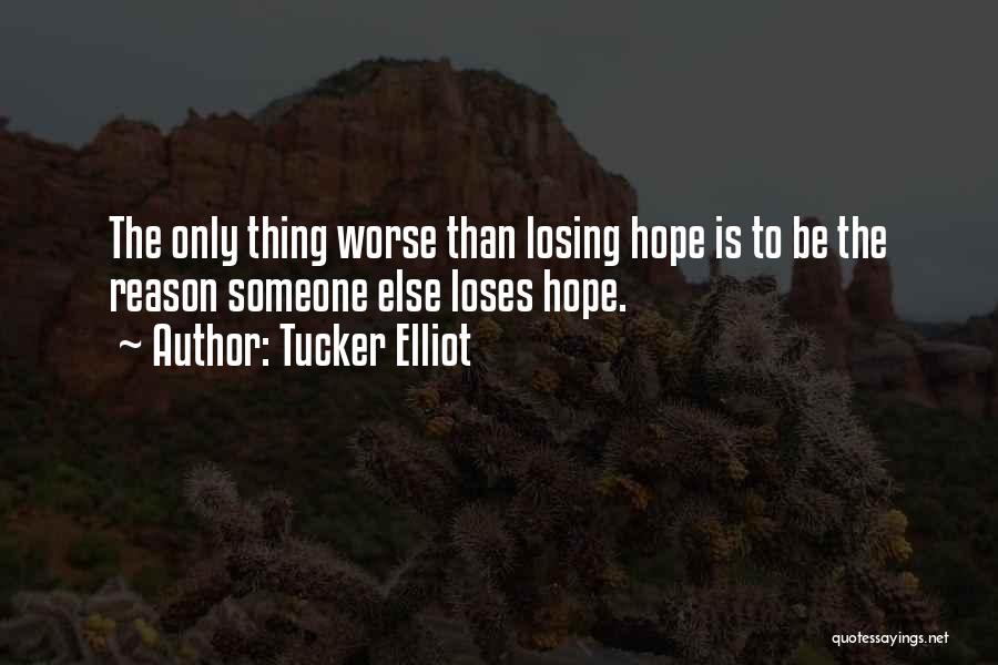Tucker Elliot Quotes: The Only Thing Worse Than Losing Hope Is To Be The Reason Someone Else Loses Hope.