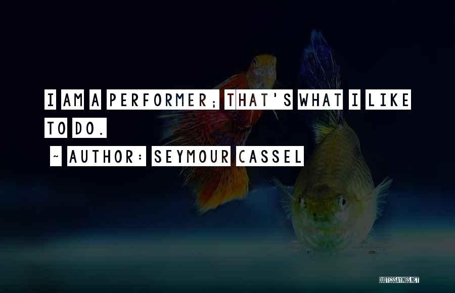 Seymour Cassel Quotes: I Am A Performer; That's What I Like To Do.