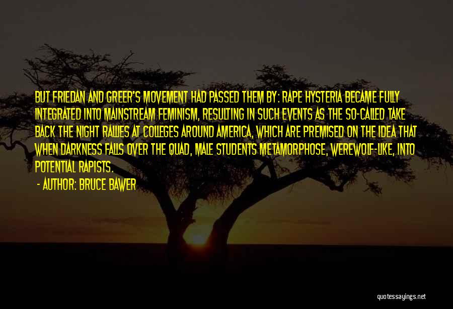 Bruce Bawer Quotes: But Friedan And Greer's Movement Had Passed Them By: Rape Hysteria Became Fully Integrated Into Mainstream Feminism, Resulting In Such