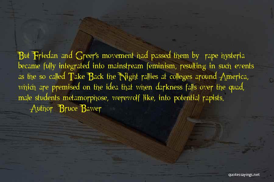 Bruce Bawer Quotes: But Friedan And Greer's Movement Had Passed Them By: Rape Hysteria Became Fully Integrated Into Mainstream Feminism, Resulting In Such