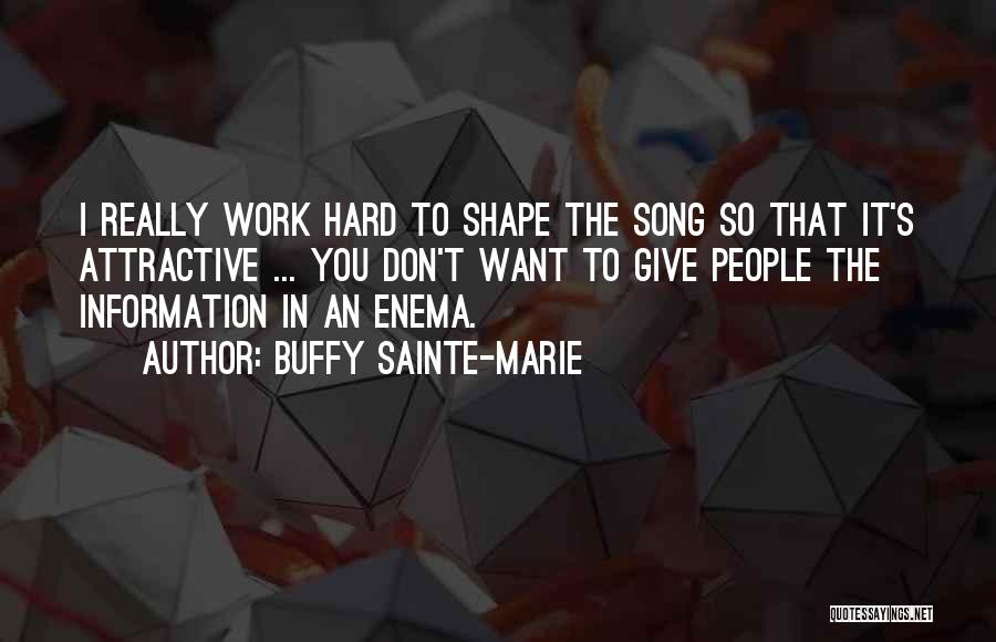 Buffy Sainte-Marie Quotes: I Really Work Hard To Shape The Song So That It's Attractive ... You Don't Want To Give People The