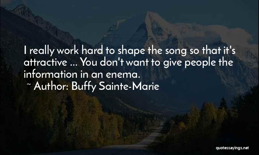 Buffy Sainte-Marie Quotes: I Really Work Hard To Shape The Song So That It's Attractive ... You Don't Want To Give People The