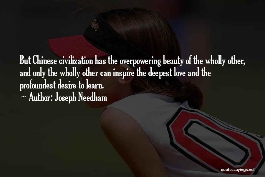 Joseph Needham Quotes: But Chinese Civilization Has The Overpowering Beauty Of The Wholly Other, And Only The Wholly Other Can Inspire The Deepest