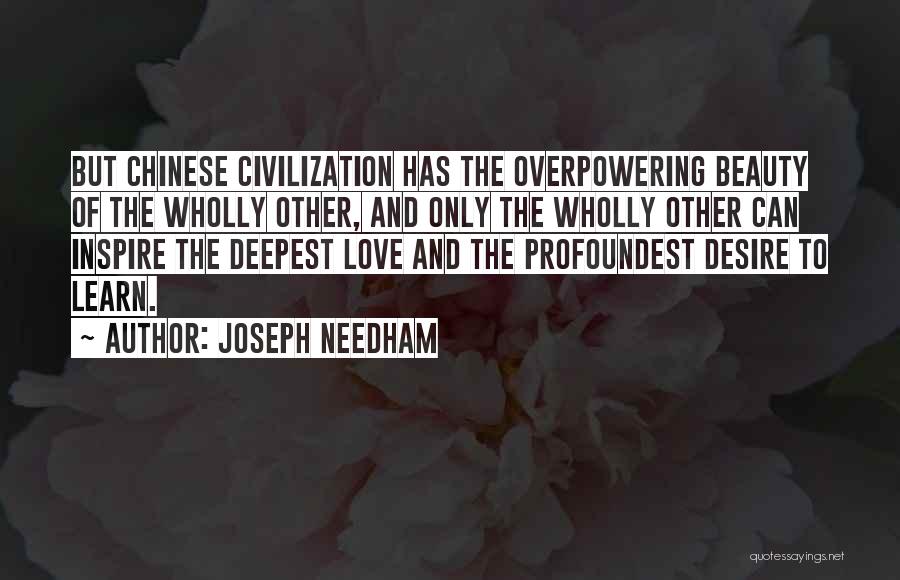 Joseph Needham Quotes: But Chinese Civilization Has The Overpowering Beauty Of The Wholly Other, And Only The Wholly Other Can Inspire The Deepest