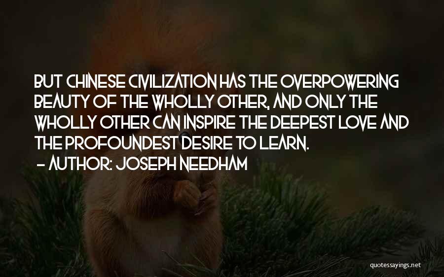 Joseph Needham Quotes: But Chinese Civilization Has The Overpowering Beauty Of The Wholly Other, And Only The Wholly Other Can Inspire The Deepest
