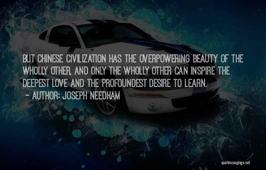 Joseph Needham Quotes: But Chinese Civilization Has The Overpowering Beauty Of The Wholly Other, And Only The Wholly Other Can Inspire The Deepest