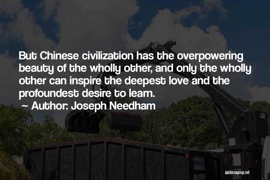 Joseph Needham Quotes: But Chinese Civilization Has The Overpowering Beauty Of The Wholly Other, And Only The Wholly Other Can Inspire The Deepest