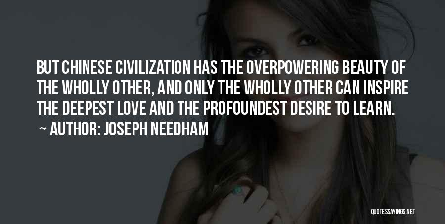 Joseph Needham Quotes: But Chinese Civilization Has The Overpowering Beauty Of The Wholly Other, And Only The Wholly Other Can Inspire The Deepest
