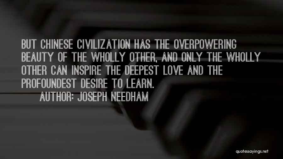 Joseph Needham Quotes: But Chinese Civilization Has The Overpowering Beauty Of The Wholly Other, And Only The Wholly Other Can Inspire The Deepest