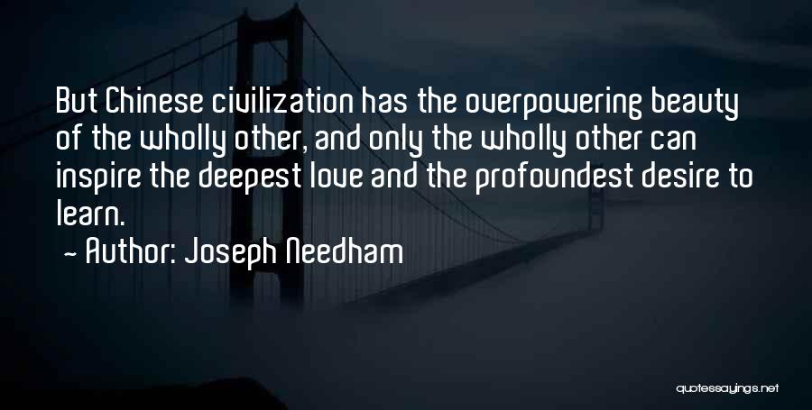 Joseph Needham Quotes: But Chinese Civilization Has The Overpowering Beauty Of The Wholly Other, And Only The Wholly Other Can Inspire The Deepest