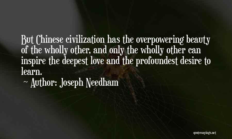 Joseph Needham Quotes: But Chinese Civilization Has The Overpowering Beauty Of The Wholly Other, And Only The Wholly Other Can Inspire The Deepest