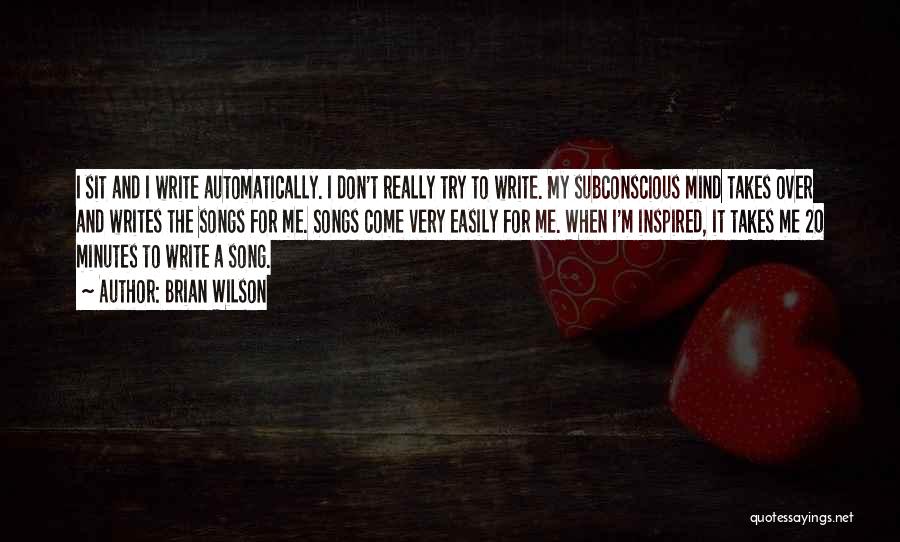 Brian Wilson Quotes: I Sit And I Write Automatically. I Don't Really Try To Write. My Subconscious Mind Takes Over And Writes The