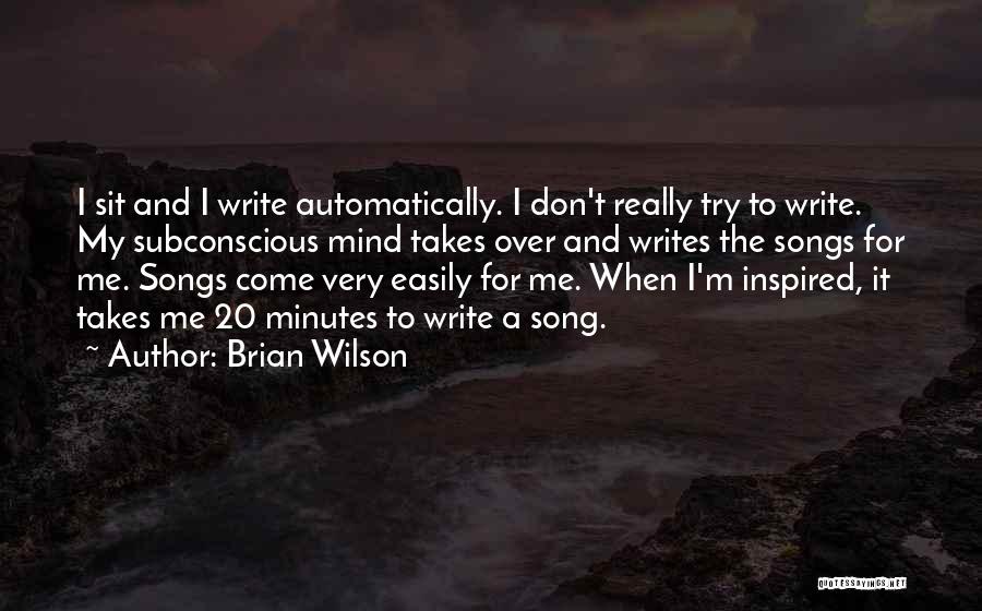 Brian Wilson Quotes: I Sit And I Write Automatically. I Don't Really Try To Write. My Subconscious Mind Takes Over And Writes The