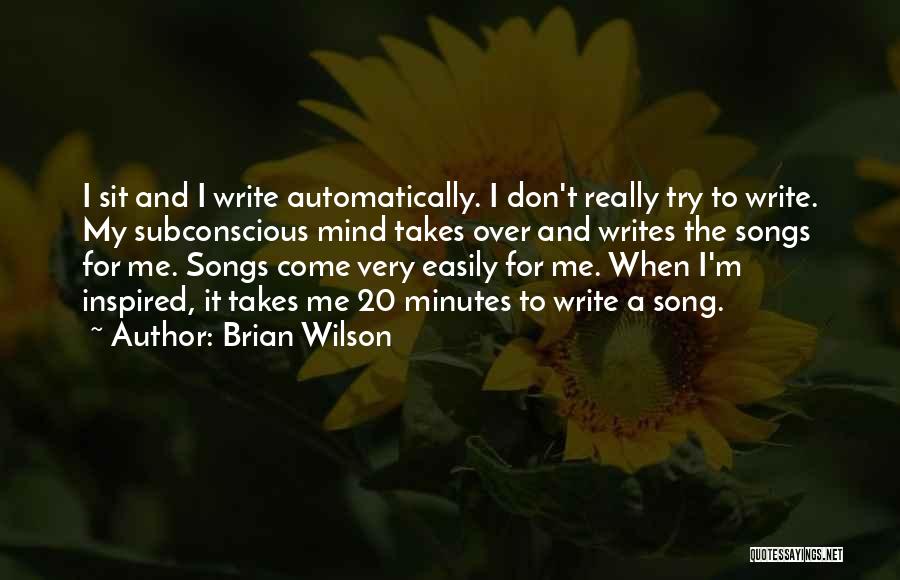Brian Wilson Quotes: I Sit And I Write Automatically. I Don't Really Try To Write. My Subconscious Mind Takes Over And Writes The