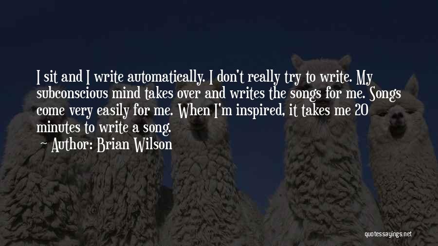 Brian Wilson Quotes: I Sit And I Write Automatically. I Don't Really Try To Write. My Subconscious Mind Takes Over And Writes The