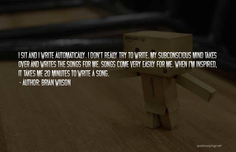 Brian Wilson Quotes: I Sit And I Write Automatically. I Don't Really Try To Write. My Subconscious Mind Takes Over And Writes The