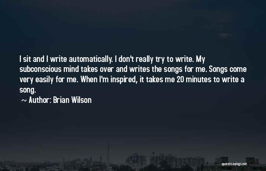 Brian Wilson Quotes: I Sit And I Write Automatically. I Don't Really Try To Write. My Subconscious Mind Takes Over And Writes The