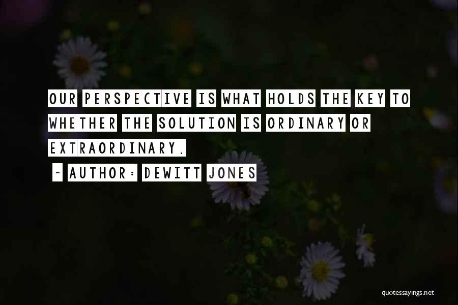 Dewitt Jones Quotes: Our Perspective Is What Holds The Key To Whether The Solution Is Ordinary Or Extraordinary.