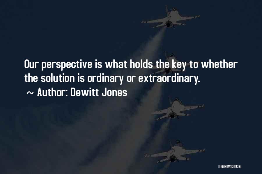 Dewitt Jones Quotes: Our Perspective Is What Holds The Key To Whether The Solution Is Ordinary Or Extraordinary.