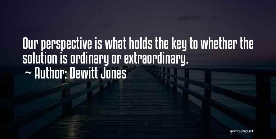 Dewitt Jones Quotes: Our Perspective Is What Holds The Key To Whether The Solution Is Ordinary Or Extraordinary.