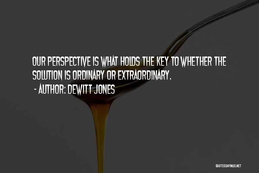 Dewitt Jones Quotes: Our Perspective Is What Holds The Key To Whether The Solution Is Ordinary Or Extraordinary.