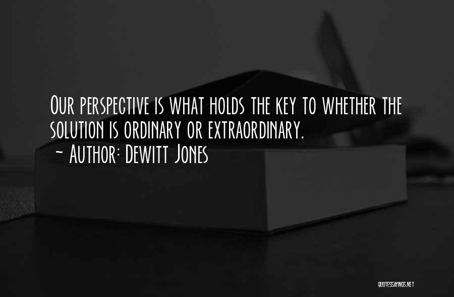 Dewitt Jones Quotes: Our Perspective Is What Holds The Key To Whether The Solution Is Ordinary Or Extraordinary.