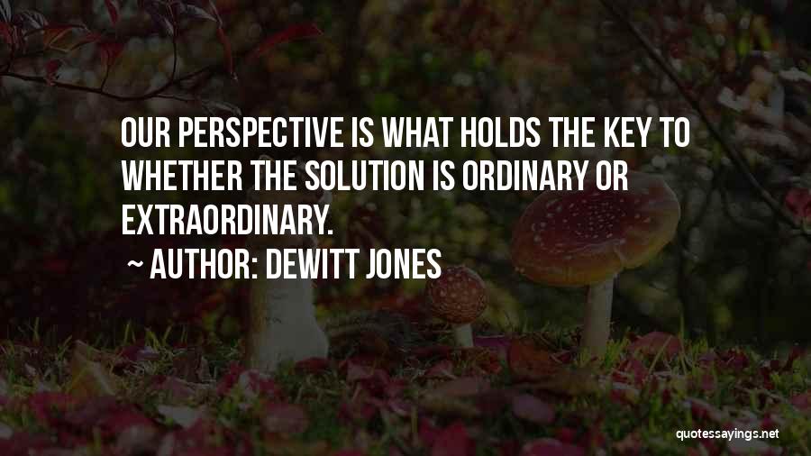 Dewitt Jones Quotes: Our Perspective Is What Holds The Key To Whether The Solution Is Ordinary Or Extraordinary.